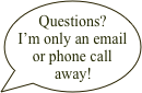Questions? I’m only an email or phone call away!